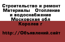 Строительство и ремонт Материалы - Отопление и водоснабжение. Московская обл.,Королев г.